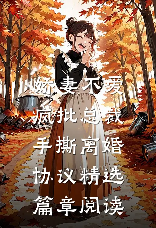 娇妻不爱，疯批总裁手撕离婚协议精选篇章阅读