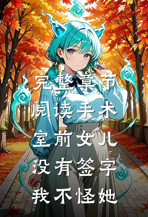 完整章节阅读手术室前女儿没有签字，我不怪她