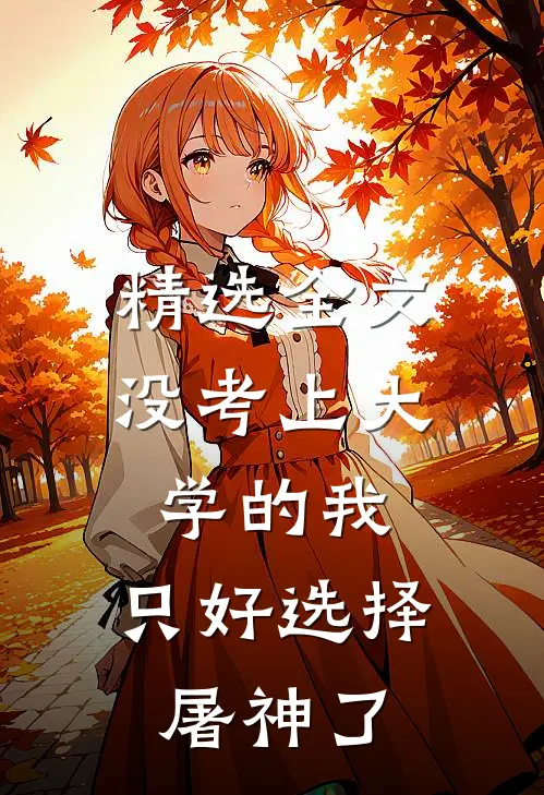 精选全文没考上大学的我，只好选择屠神了