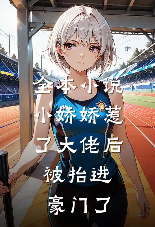 全本小说小娇娇惹了大佬后，被抬进豪门了