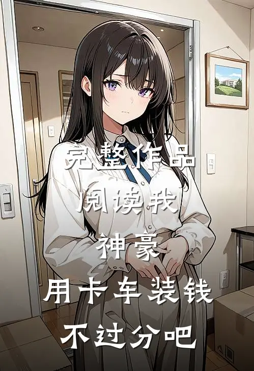 完整作品阅读我，神豪，用卡车装钱不过分吧