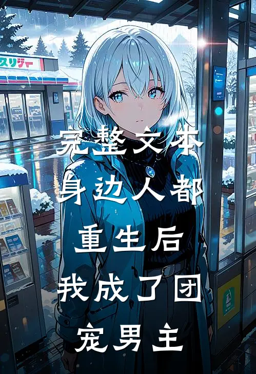 完整文本身边人都重生后，我成了团宠男主
