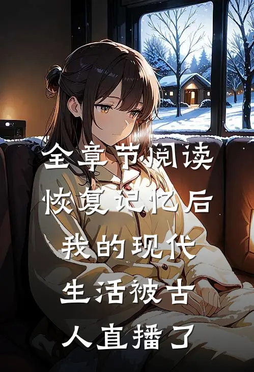 全章节阅读恢复记忆后，我的现代生活被古人直播了