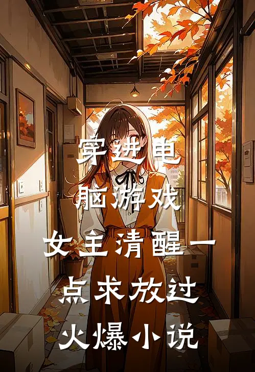 穿进电脑游戏：女主清醒一点求放过火爆小说