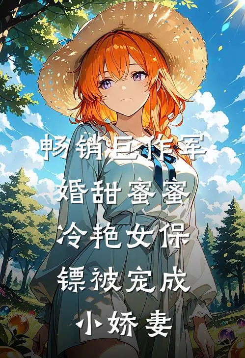 畅销巨作军婚甜蜜蜜：冷艳女保镖被宠成小娇妻
