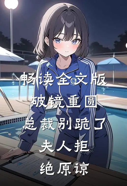 畅读全文版破镜重圆：总裁别跪了，夫人拒绝原谅