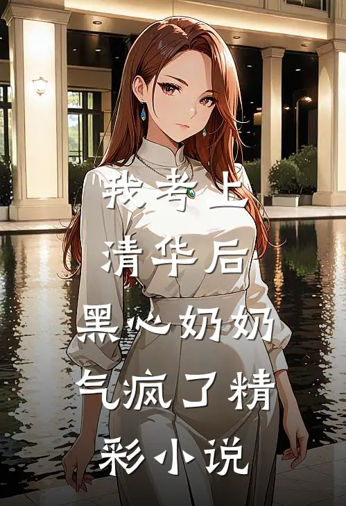 我考上清华后，黑心奶奶气疯了精彩小说
