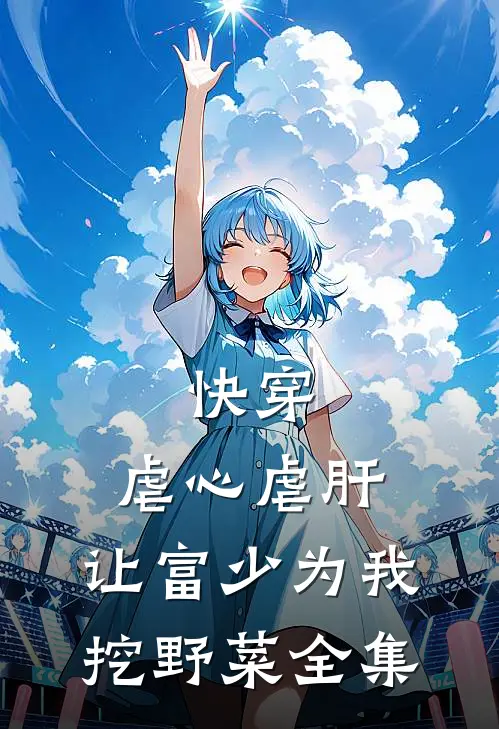 快穿：虐心虐肝，让富少为我挖野菜全集