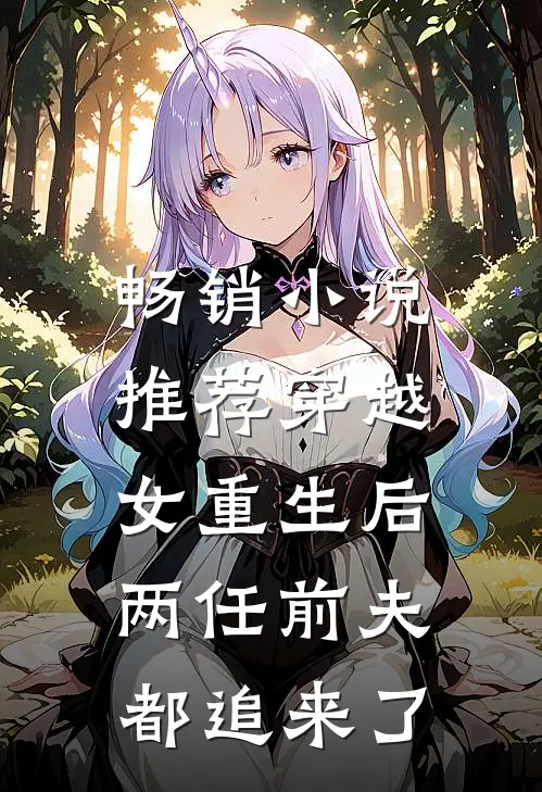畅销小说推荐穿越女重生后，两任前夫都追来了