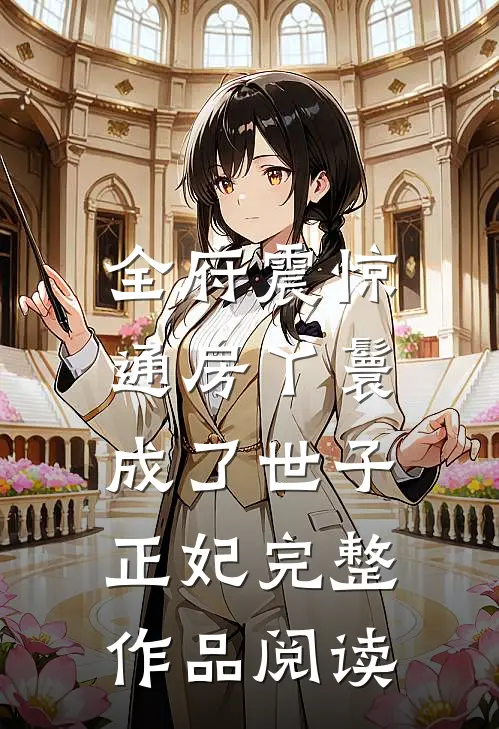全府震惊，通房丫鬟成了世子正妃完整作品阅读