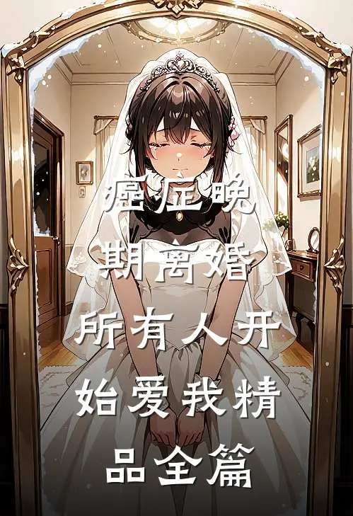 癌症晚期离婚，所有人开始爱我精品全篇