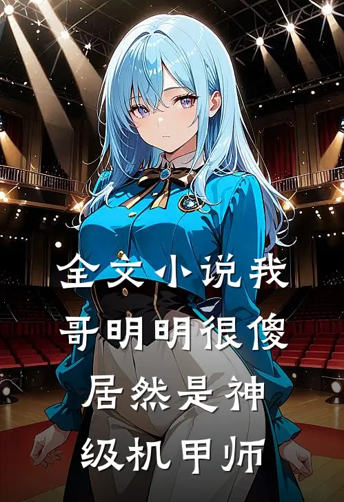 全文小说我哥明明很傻，居然是神级机甲师