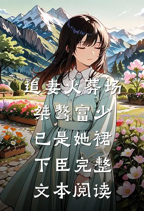 追妻火葬场：桀骜富少已是她裙下臣完整文本阅读