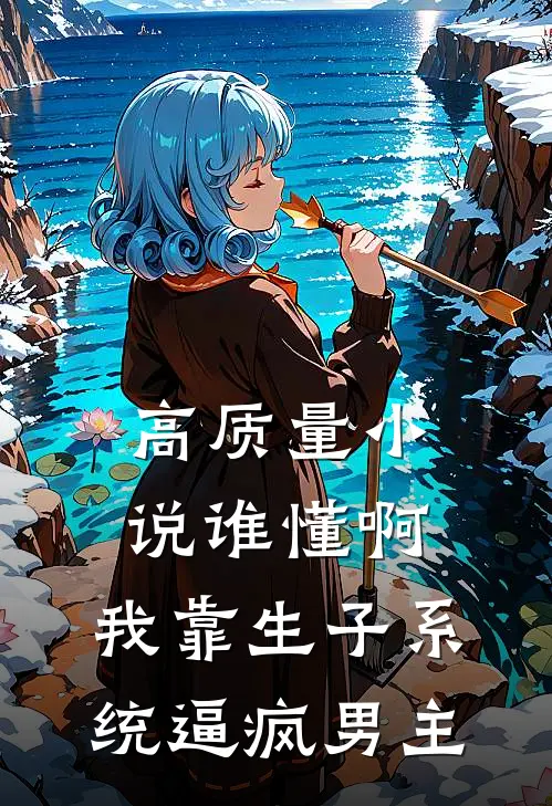 高质量小说谁懂啊，我靠生子系统逼疯男主