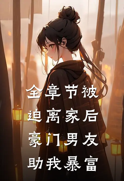 全章节被迫离家后，豪门男友助我暴富
