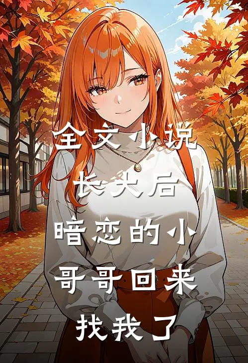 全文小说长大后，暗恋的小哥哥回来找我了