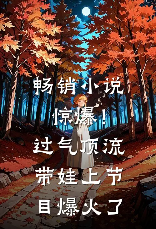 畅销小说惊爆！过气顶流带娃上节目爆火了