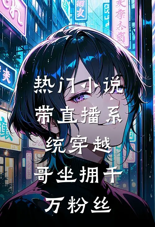 热门小说带直播系统穿越，哥坐拥千万粉丝