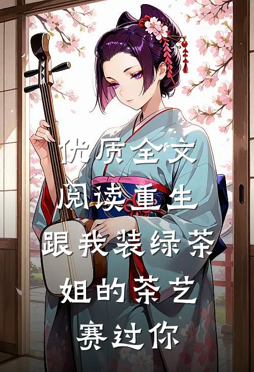 优质全文阅读重生：跟我装绿茶，姐的茶艺赛过你