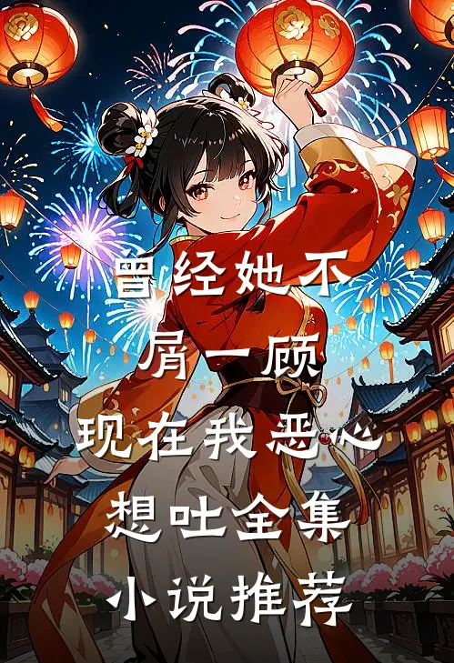 曾经她不屑一顾，现在我恶心想吐全集小说推荐