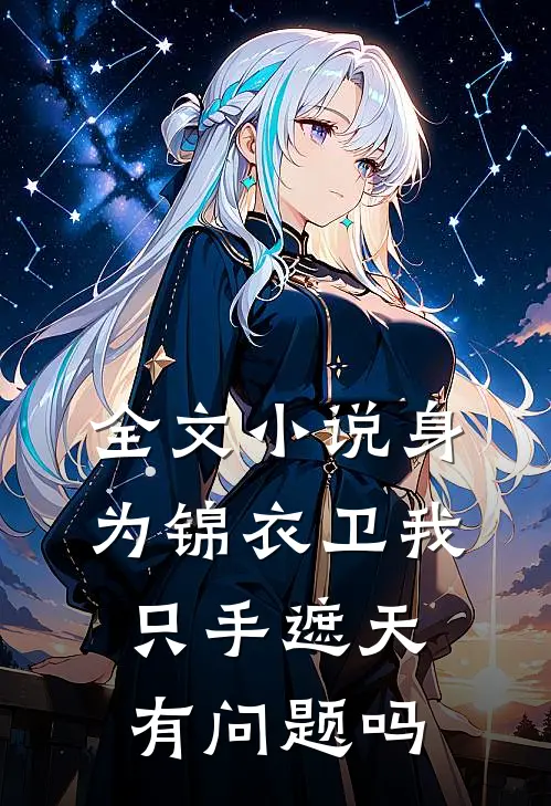 全文小说身为锦衣卫我只手遮天有问题吗