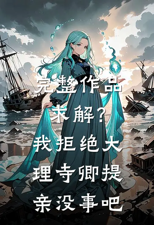 完整作品求解？我拒绝大理寺卿提亲没事吧