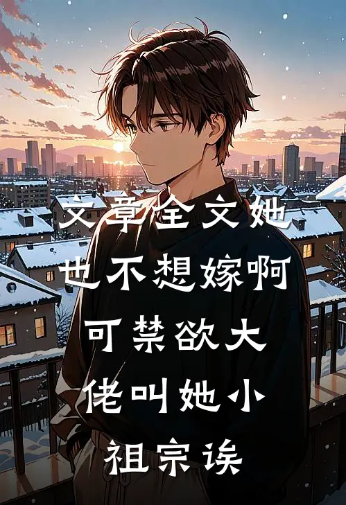 文章全文她也不想嫁啊，可禁欲大佬叫她小祖宗诶