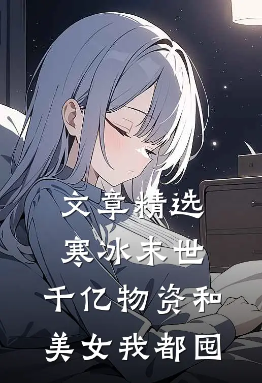 文章精选寒冰末世：千亿物资和美女我都囤