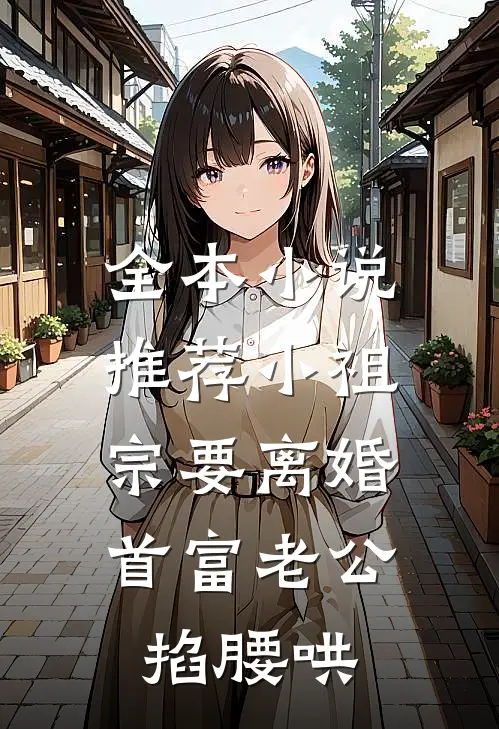 全本小说推荐小祖宗要离婚，首富老公掐腰哄