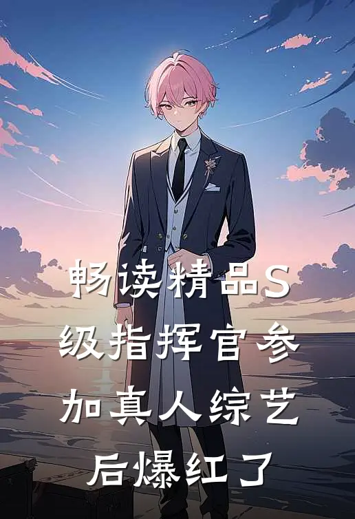 畅读精品S级指挥官参加真人综艺后爆红了