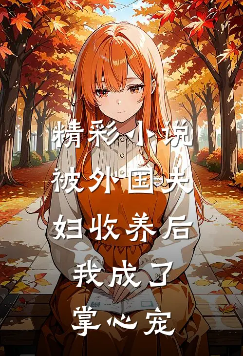 精彩小说被外国夫妇收养后，我成了掌心宠