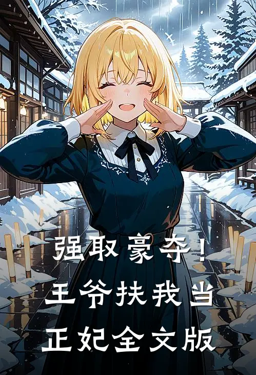 强取豪夺！王爷扶我当正妃全文版