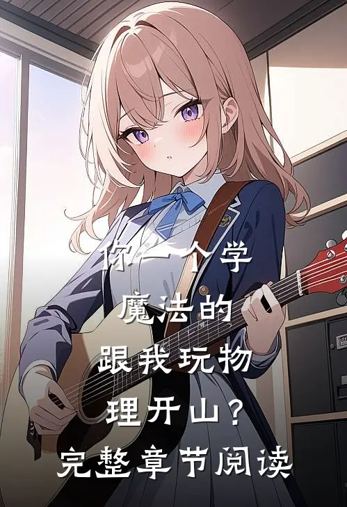 你一个学魔法的，跟我玩物理开山？完整章节阅读