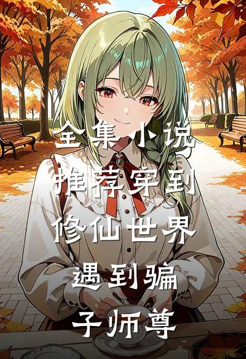 全集小说推荐穿到修仙世界：遇到骗子师尊