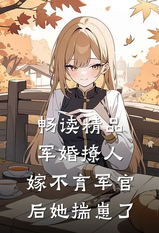畅读精品军婚撩人：嫁不育军官后她揣崽了