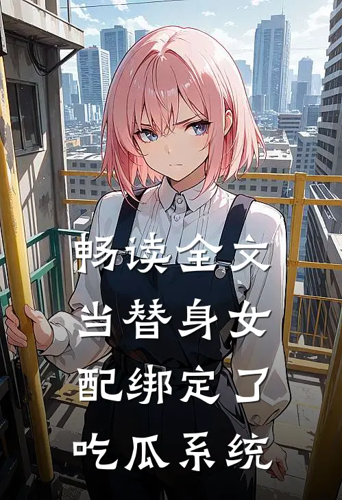 畅读全文当替身女配绑定了吃瓜系统