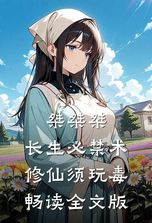 桀桀桀，长生必禁术，修仙须玩毒畅读全文版