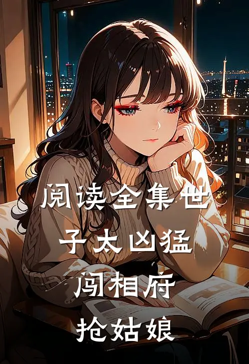 阅读全集世子太凶猛：闯相府抢姑娘