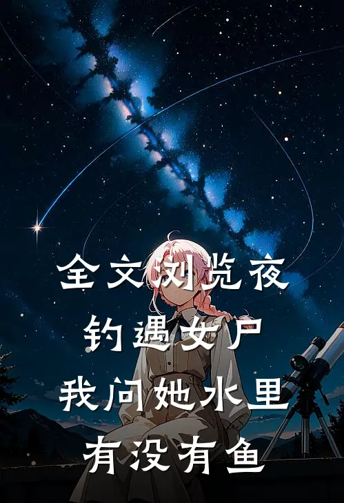 全文浏览夜钓遇女尸，我问她水里有没有鱼