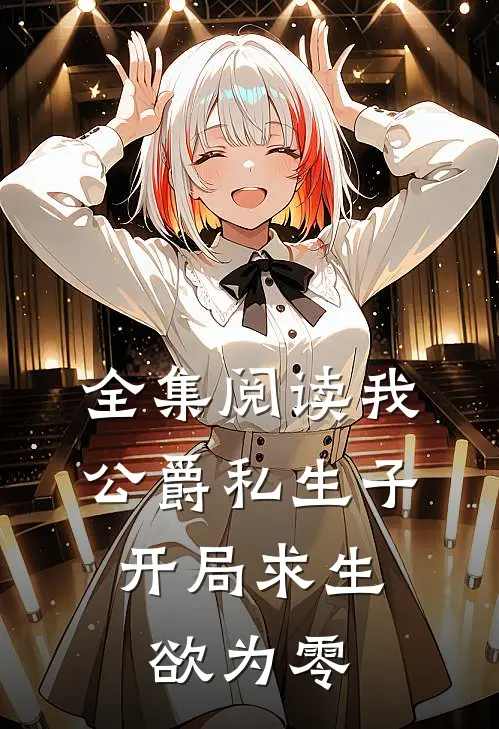 全集阅读我，公爵私生子，开局求生欲为零