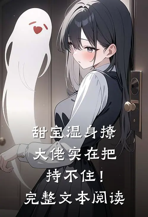 甜宝湿身撩，大佬实在把持不住！完整文本阅读