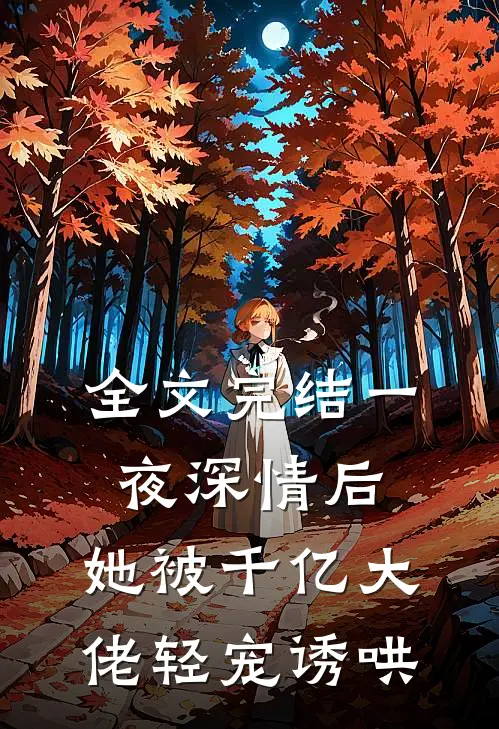 全文完结一夜深情后，她被千亿大佬轻宠诱哄