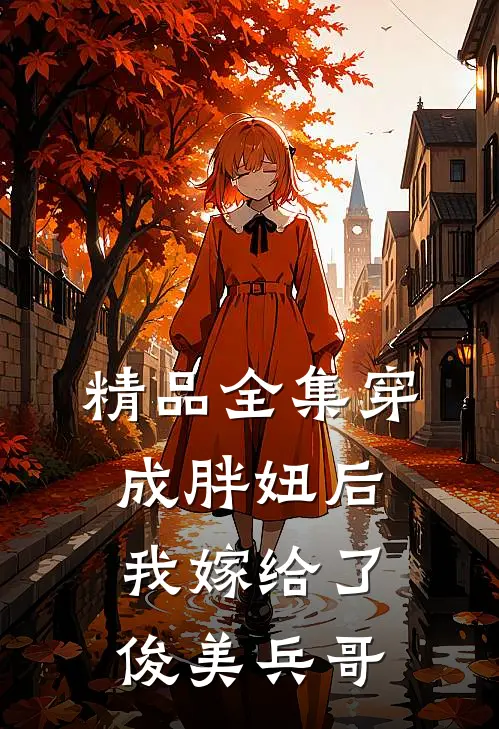 精品全集穿成胖妞后我嫁给了俊美兵哥