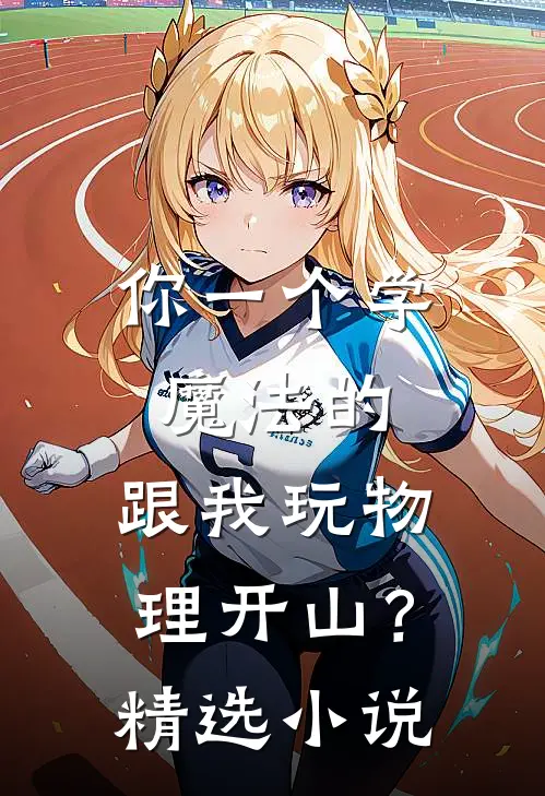 你一个学魔法的，跟我玩物理开山？精选小说