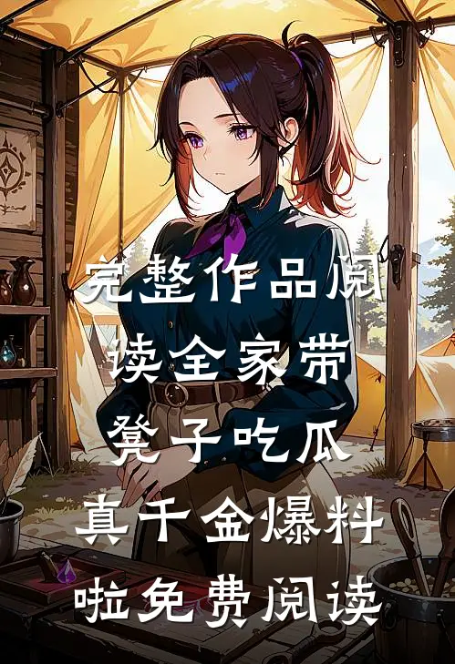 完整作品阅读全家带凳子吃瓜,真千金爆料啦免费阅读