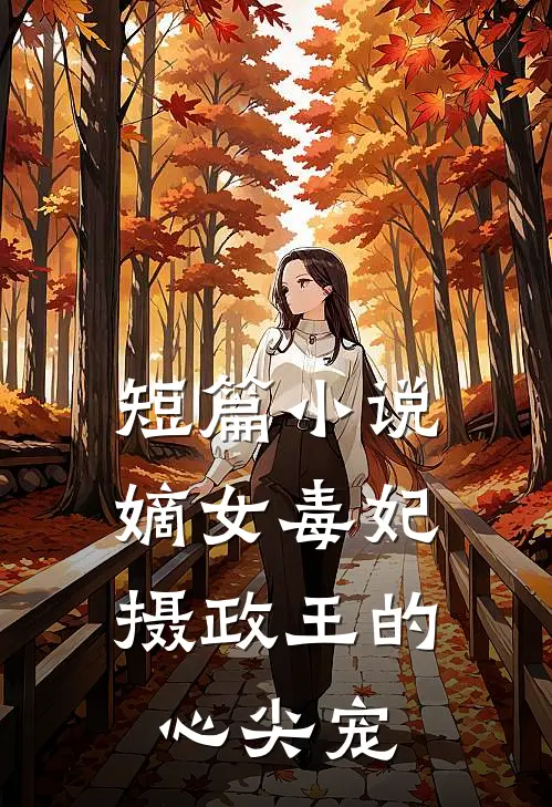 短篇小说嫡女毒妃：摄政王的心尖宠