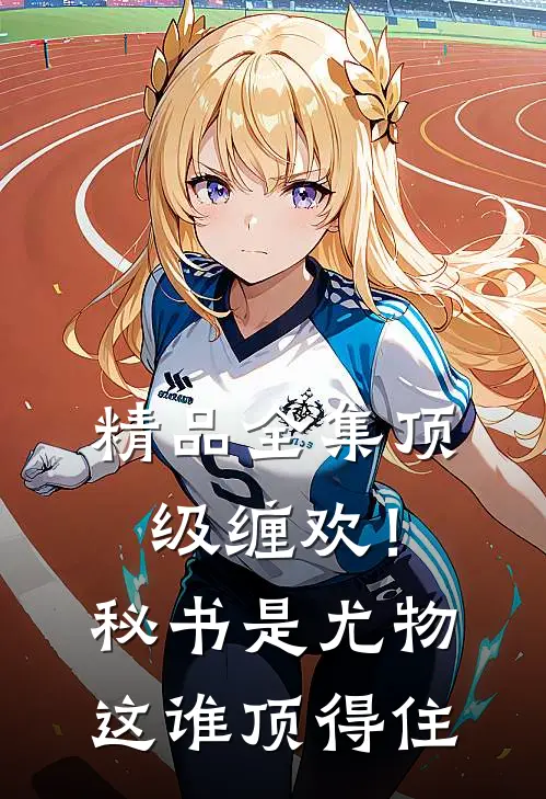 精品全集顶级缠欢！秘书是尤物，这谁顶得住