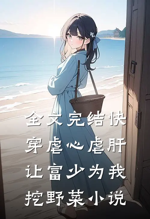 全文完结快穿虐心虐肝,让富少为我挖野菜小说