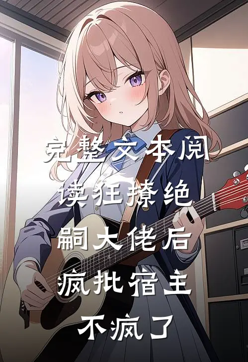 完整文本阅读狂撩绝嗣大佬后，疯批宿主不疯了