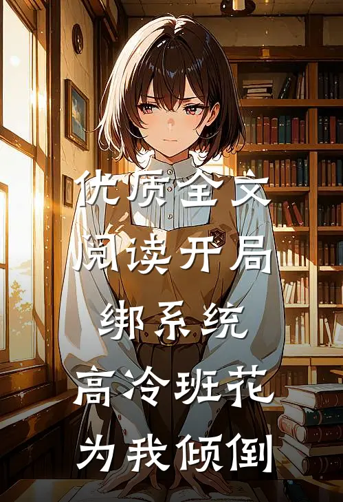 优质全文阅读开局绑系统，高冷班花为我倾倒
